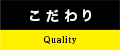 こだわり|Quality